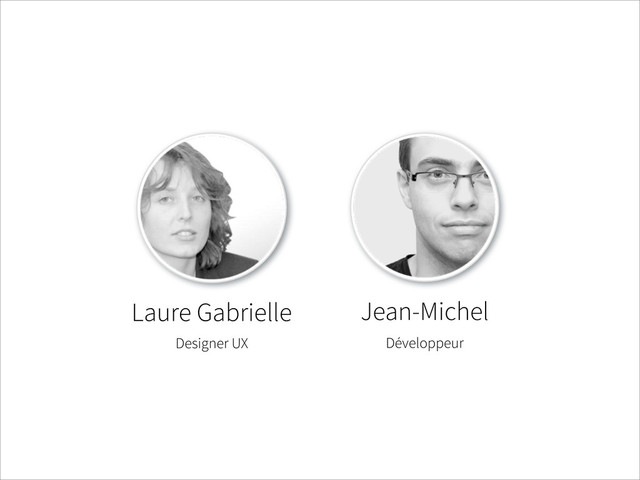 Jean-Michel
Laure Gabrielle
Designer UX Développeur
