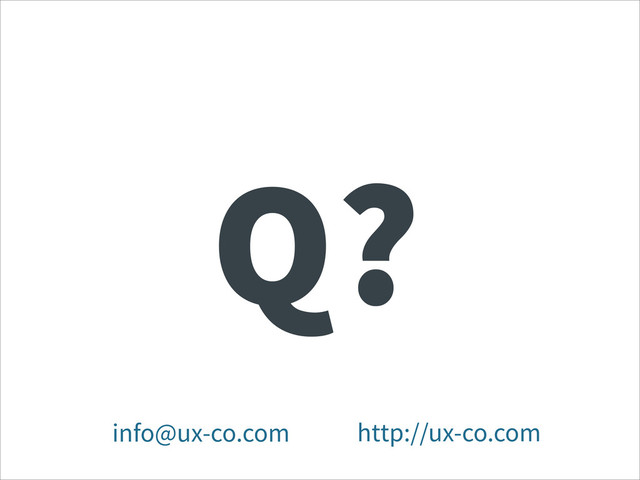 Q?
http://ux-co.com
info@ux-co.com
