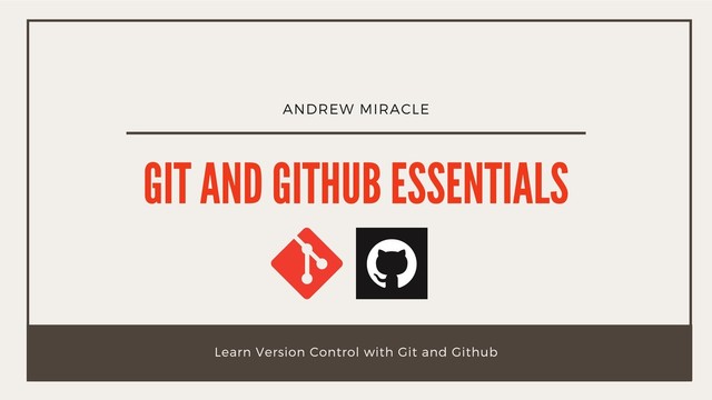 ANDREW MIRACLE
GIT AND GITHUB ESSENTIALS
Learn Version Control with Git and Github
