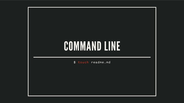 COMMAND LINE
$ touch readme.md
