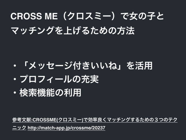 CROSS MEʢΫϩεϛʔʣͰঁͷࢠͱ
ϚονϯάΛ্͛ΔͨΊͷํ๏
ɾʮϝοηʔδ෇͖͍͍ͶʯΛ׆༻
ɾϓϩϑΟʔϧͷॆ࣮
ɾݕࡧػೳͷར༻
ࢀߟจݙ:CROSSME(Ϋϩεϛʔ)Ͱޮ཰ྑ͘Ϛονϯά͢ΔͨΊͷ̏ͭͷςΫ
χοΫ http://match-app.jp/crossme/20237
