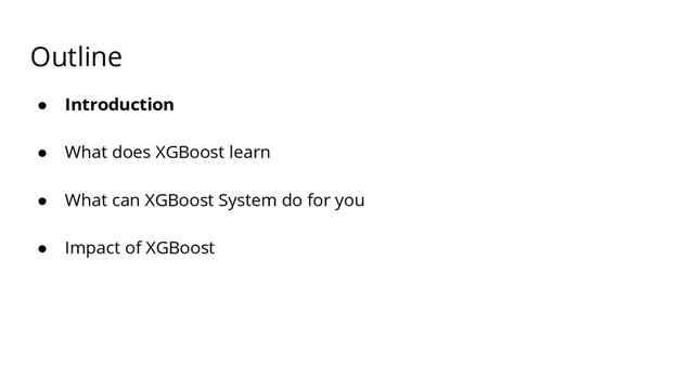 Outline
● Introduction
● What does XGBoost learn
● What can XGBoost System do for you
● Impact of XGBoost
