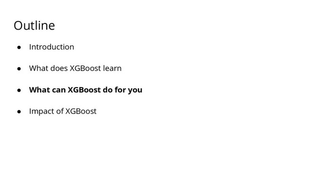 Outline
● Introduction
● What does XGBoost learn
● What can XGBoost do for you
● Impact of XGBoost
