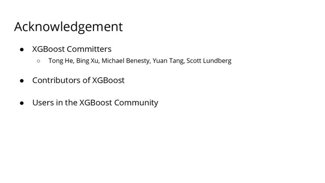 Acknowledgement
● XGBoost Committers
○ Tong He, Bing Xu, Michael Benesty, Yuan Tang, Scott Lundberg
● Contributors of XGBoost
● Users in the XGBoost Community
