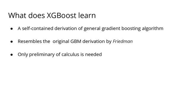 What does XGBoost learn
● A self-contained derivation of general gradient boosting algorithm
● Resembles the original GBM derivation by Friedman
● Only preliminary of calculus is needed
