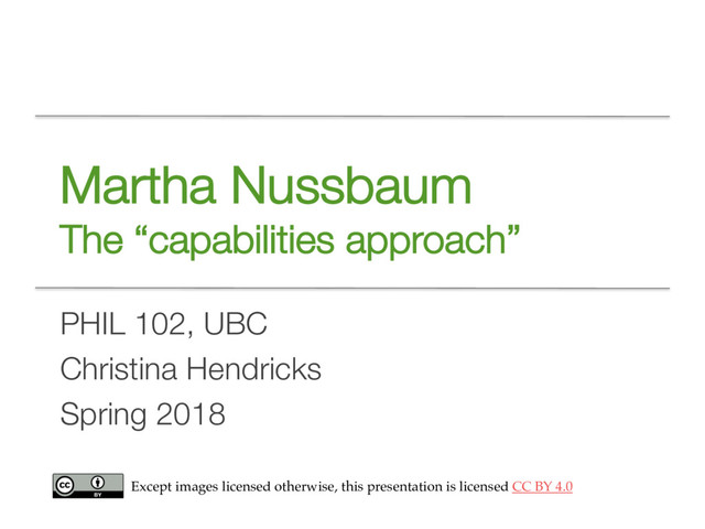 Martha Nussbaum
The “capabilities approach”
PHIL 102, UBC
Christina Hendricks
Spring 2018
Except images licensed otherwise, this presentation is licensed CC BY 4.0

