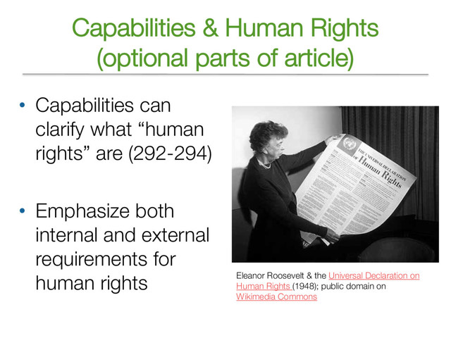 Capabilities & Human Rights
(optional parts of article)
• Capabilities can
clarify what “human
rights” are (292-294)
• Emphasize both
internal and external
requirements for
human rights Eleanor Roosevelt & the Universal Declaration on
Human Rights (1948); public domain on
Wikimedia Commons
