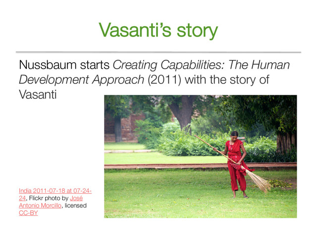 Vasanti’s story
Nussbaum starts Creating Capabilities: The Human
Development Approach (2011) with the story of
Vasanti
India 2011-07-18 at 07-24-
24, Flickr photo by José
Antonio Morcillo, licensed
CC-BY
