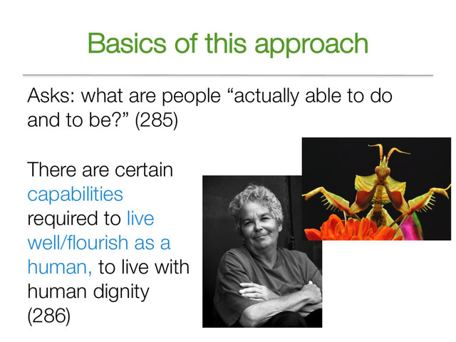 Basics of this approach
Asks: what are people “actually able to do
and to be?” (285)
There are certain
capabilities
required to live
well/flourish as a
human, to live with
human dignity
(286)
