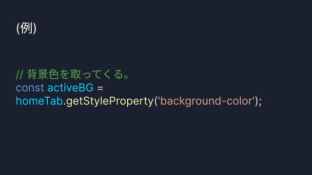 (例)
// 背景色を取ってくる。

const =
. ( );
activeBG
homeTab getStyleProperty 'background-color'
