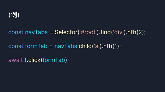 click()
(例)
const
const
= ( ). ( ). ( );


= . ( ). ( );


. ( );
navTabs
formTab navTabs
formTab
Selector find nth
child nth
click
'#root' 'div'
'a'
2
1
await t
