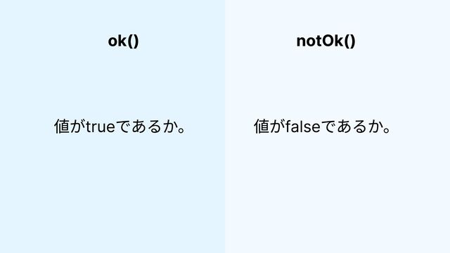 ok() notOk()
値がtrueであるか。 値がfalseであるか。
