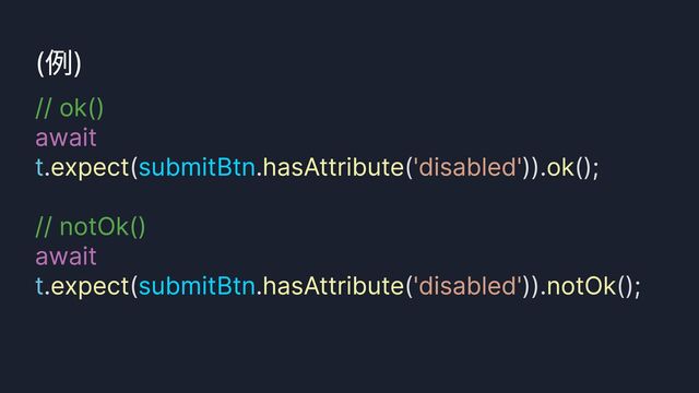 click()
(例)
// ok()

// notOk()

await
await
. ( . ( )). ();


. ( . ( )). ();
t
t
expect hasAttribute ok
expect hasAttribute notOk
submitBtn
submitBtn
'disabled'
'disabled'
