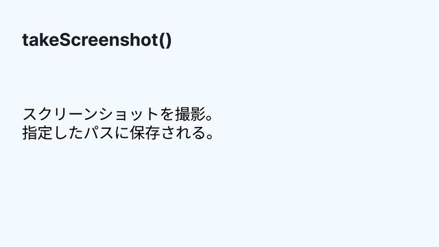 takeScreenshot()
スクリーンショットを撮影。

指定したパスに保存される。
