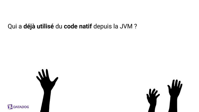 Qui a déjà utilisé du code natif depuis la JVM ?
