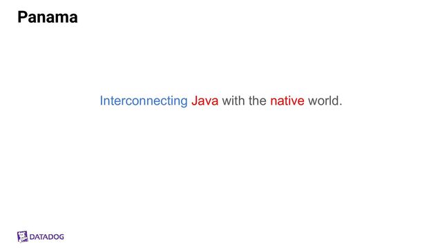 Panama
Interconnecting Java with the native world.
