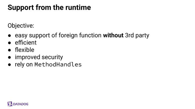 Support from the runtime
Objective:
● easy support of foreign function without 3rd party
● eﬃcient
● ﬂexible
● improved security
● rely on MethodHandles
