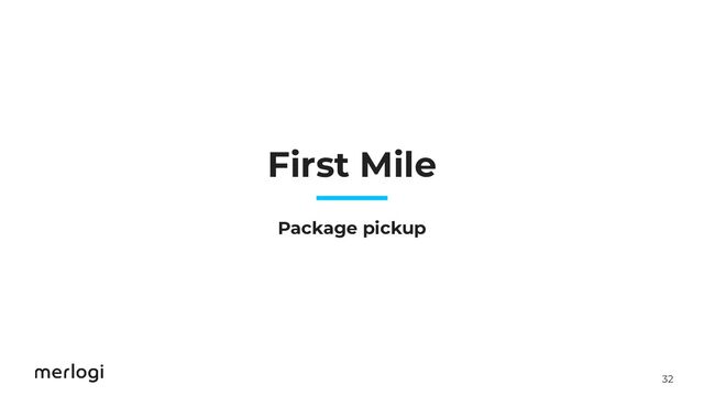 32
First Mile
Package pickup
