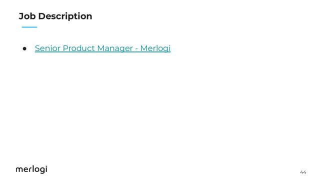 44
　　
Job Description
● Senior Product Manager - Merlogi
