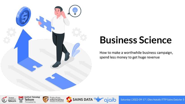 Business Science
How to make a worthwhile business campaign,
spend less money to get huge revenue
Saturday | 2022-09-17 | Dies Natalis ITTP Sains Data ke-3
