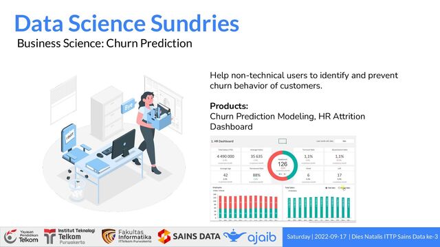 Saturday | 2022-09-17 | Dies Natalis ITTP Sains Data ke-3
Data Science Sundries
Business Science: Churn Prediction
Help non-technical users to identify and prevent
churn behavior of customers.
Products:
Churn Prediction Modeling, HR Attrition
Dashboard
