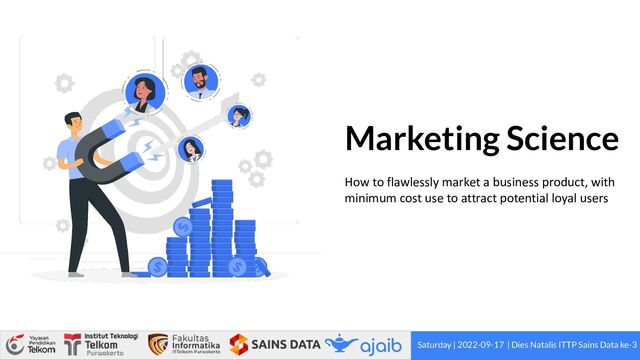 Marketing Science
How to flawlessly market a business product, with
minimum cost use to attract potential loyal users
Saturday | 2022-09-17 | Dies Natalis ITTP Sains Data ke-3
