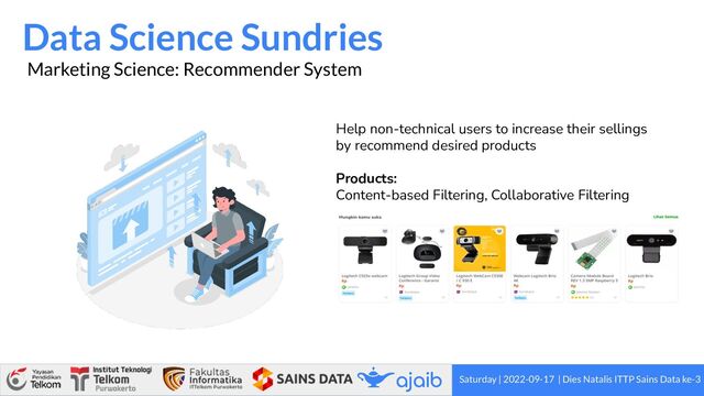 Saturday | 2022-09-17 | Dies Natalis ITTP Sains Data ke-3
Data Science Sundries
Marketing Science: Recommender System
Help non-technical users to increase their sellings
by recommend desired products
Products:
Content-based Filtering, Collaborative Filtering
