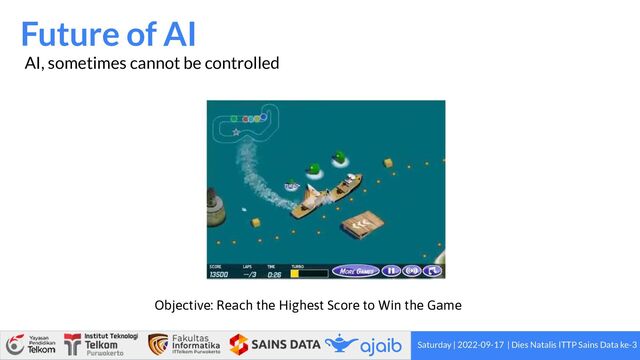 Saturday | 2022-09-17 | Dies Natalis ITTP Sains Data ke-3
Future of AI
AI, sometimes cannot be controlled
Objective: Reach the Highest Score to Win the Game

