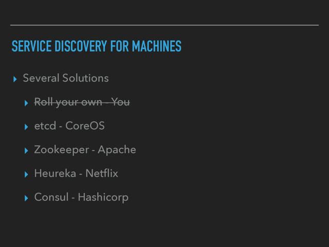 SERVICE DISCOVERY FOR MACHINES
▸ Several Solutions
▸ Roll your own - You
▸ etcd - CoreOS
▸ Zookeeper - Apache
▸ Heureka - Netﬂix
▸ Consul - Hashicorp
