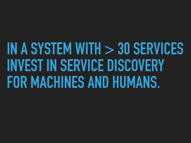 IN A SYSTEM WITH > 30 SERVICES
INVEST IN SERVICE DISCOVERY
FOR MACHINES AND HUMANS.
