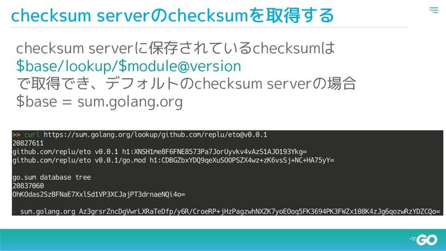 checksum serverのchecksumを取得する
checksum serverに保存されているchecksumは
$base/lookup/$module@version
で取得でき、デフォルトのchecksum serverの場合
$base = sum.golang.org
