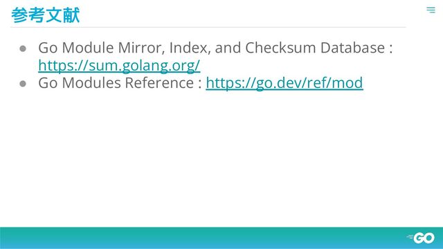 参考文献
● Go Module Mirror, Index, and Checksum Database :
https://sum.golang.org/
● Go Modules Reference : https://go.dev/ref/mod

