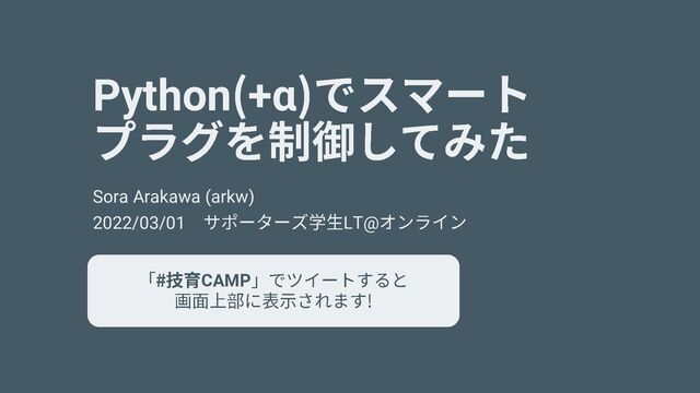 Python +α
Sora Arakawa (arkw)
2022/03/01 LT@
CAMP

