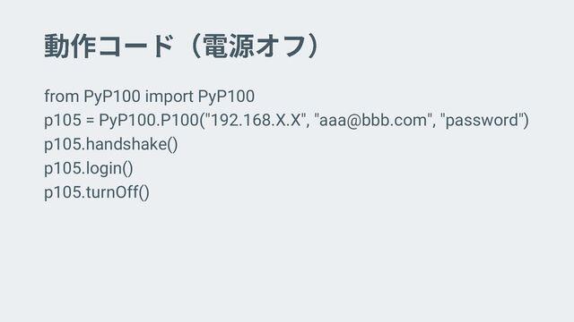 from PyP100 import PyP100
p105 = PyP100.P100("192.168.X.X", "aaa@bbb.com", "password")
p105.handshake()
p105.login()
p105.turnOff()
