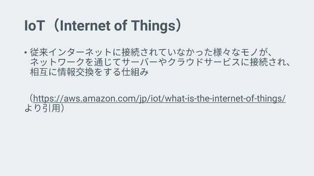 IoT Internet of Things
•
https://aws.amazon.com/jp/iot/what-is-the-internet-of-things/
