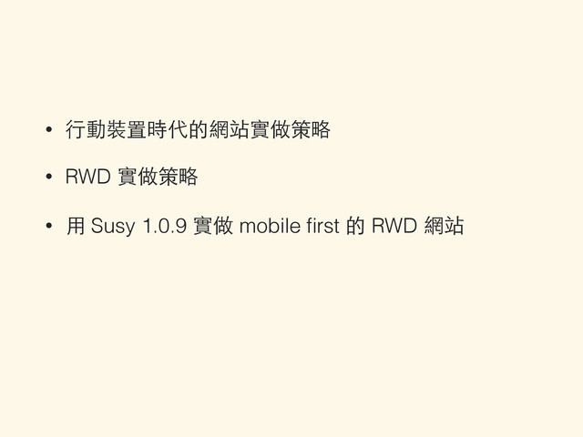 • ⾏行動裝置時代的網站實做策略
• RWD 實做策略
• ⽤用 Susy 1.0.9 實做 mobile ﬁrst 的 RWD 網站

