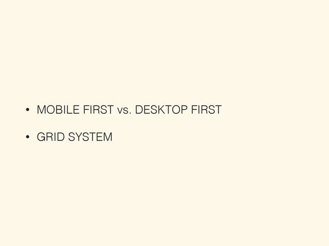 • MOBILE FIRST vs. DESKTOP FIRST
• GRID SYSTEM
