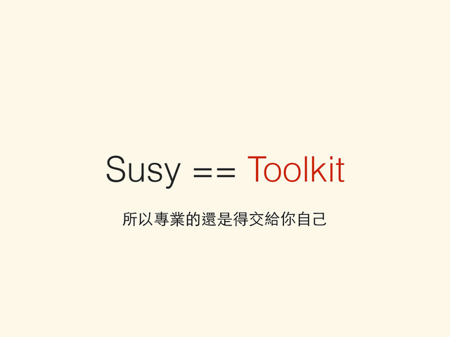 Susy == Toolkit
所以專業的還是得交給你⾃自⼰己
