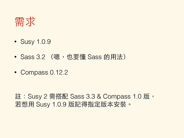 需求
• Susy 1.0.9
• Sass 3.2 （嗯，也要懂 Sass 的⽤用法）
• Compass 0.12.2
註：Susy 2 需搭配 Sass 3.3 & Compass 1.0 版，
若想⽤用 Susy 1.0.9 版記得指定版本安裝。
