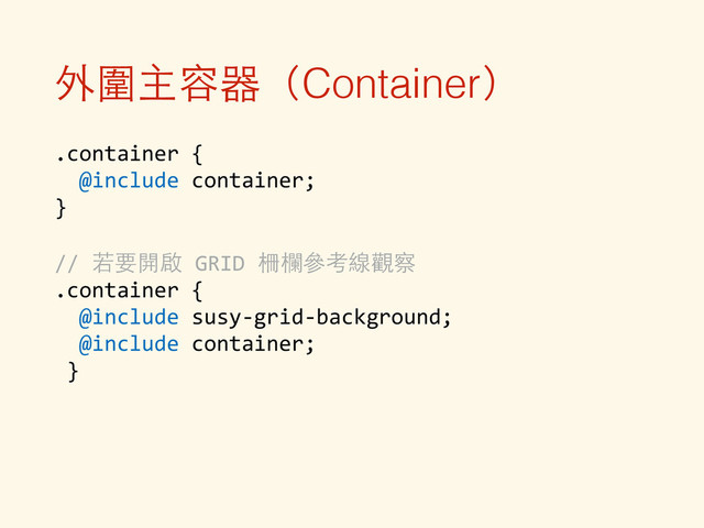 外圍主容器（Container）
.container	  {	  
	  	  @include	  container;	  
}	  
!
//	  若要開啟	  GRID	  柵欄參考線觀察	  
.container	  {	  
	  	  @include	  susy-­‐grid-­‐background;	  
	  	  @include	  container;	  
	  }	  
