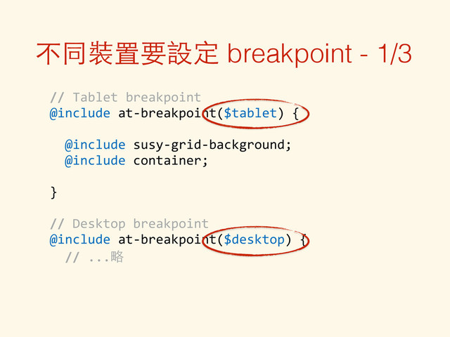 不同裝置要設定 breakpoint - 1/3
	  	  //	  Tablet	  breakpoint	  
	  	  @include	  at-­‐breakpoint($tablet)	  {	  
!
	  	  	  	  @include	  susy-­‐grid-­‐background;	  
	  	  	  	  @include	  container;	  
!
	  	  }	  
!
	  	  //	  Desktop	  breakpoint	  
	  	  @include	  at-­‐breakpoint($desktop)	  {	  
	  	  	  	  //	  ...略
