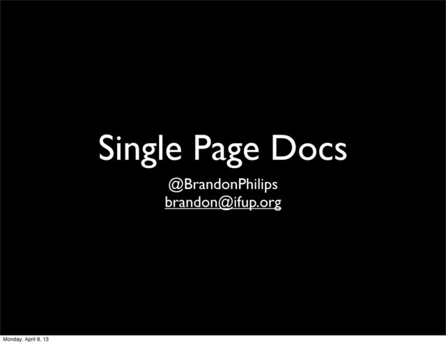 Single Page Docs
@BrandonPhilips
brandon@ifup.org
Monday, April 8, 13
