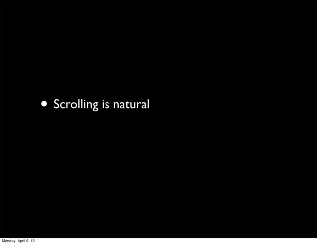 • Scrolling is natural
Monday, April 8, 13
