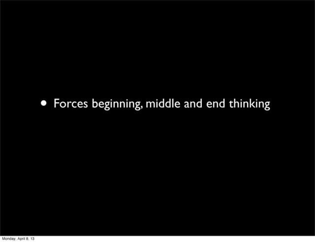 • Forces beginning, middle and end thinking
Monday, April 8, 13
