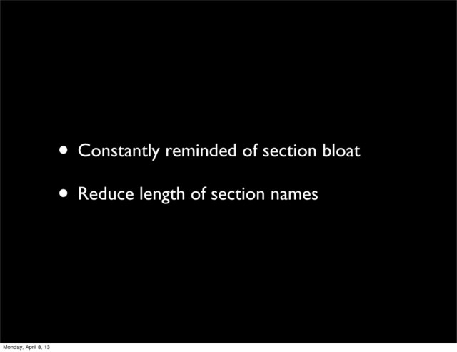 • Constantly reminded of section bloat
• Reduce length of section names
Monday, April 8, 13
