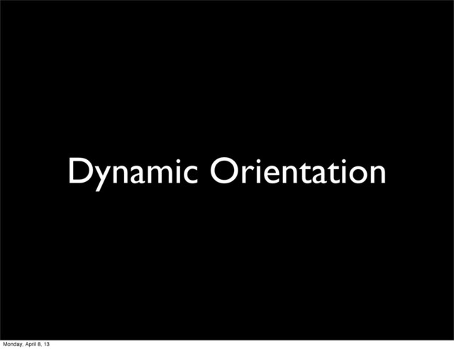 Dynamic Orientation
Monday, April 8, 13
