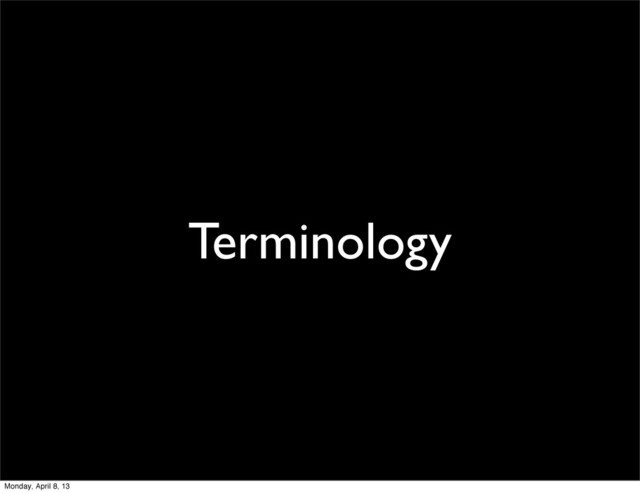 Terminology
Monday, April 8, 13
