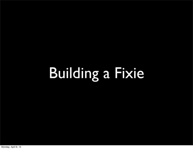 Building a Fixie
Monday, April 8, 13
