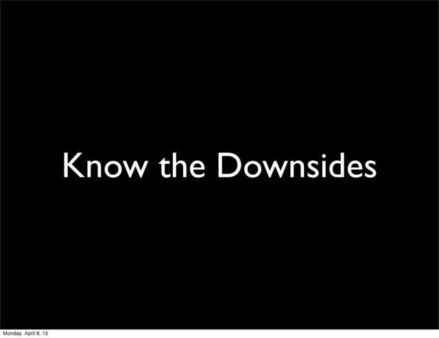 Know the Downsides
Monday, April 8, 13
