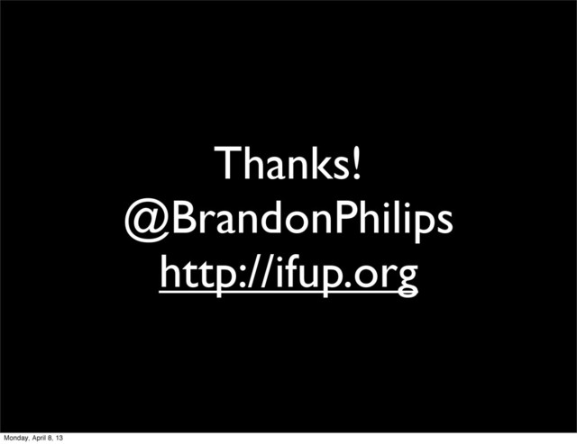 Thanks!
@BrandonPhilips
http://ifup.org
Monday, April 8, 13
